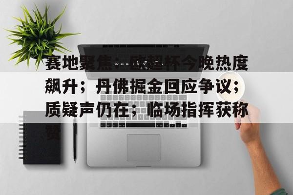 关于赛地聚焦：欧超杯今晚热度飙升；丹佛掘金回应争议；质疑声仍在；临场指挥获称赞的信息-友博官方入口