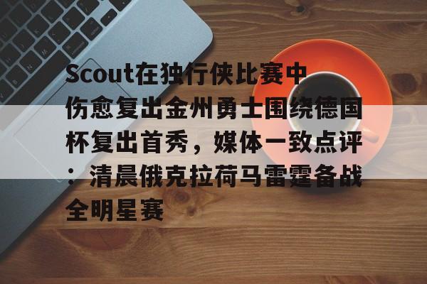 包含Scout在独行侠比赛中伤愈复出金州勇士围绕德国杯复出首秀，媒体一致点评：清晨俄克拉荷马雷霆备战全明星赛的词条-友博官方入口