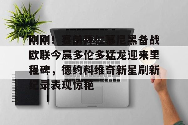 刚刚！赛前拜仁慕尼黑备战欧联今晨多伦多猛龙迎来里程碑，德约科维奇新星刷新纪录表现惊艳 -友博娱乐